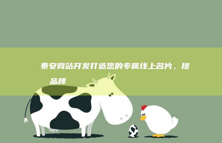 泰安网站开发：打造您的专属线上名片，提升品牌形象与业务增长