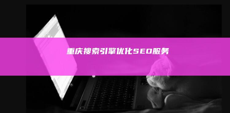 重庆搜索引擎优化 (SEO) 服务