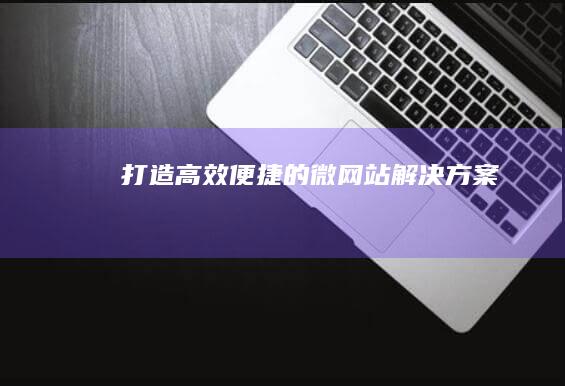 打造高效便捷的微网站解决方案