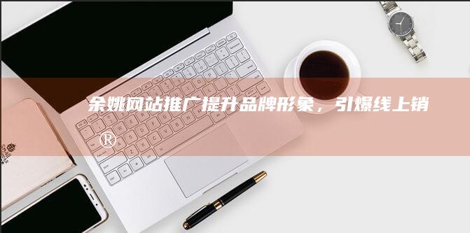 余姚网站推广：提升品牌形象，引爆线上销售