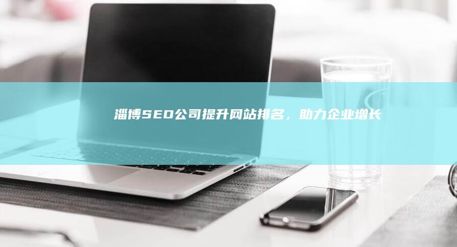 淄博SEO公司：提升网站排名，助力企业增长