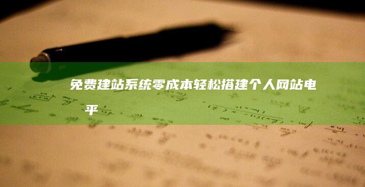 免费建站系统：零成本轻松搭建个人网站、电商平台、博客等