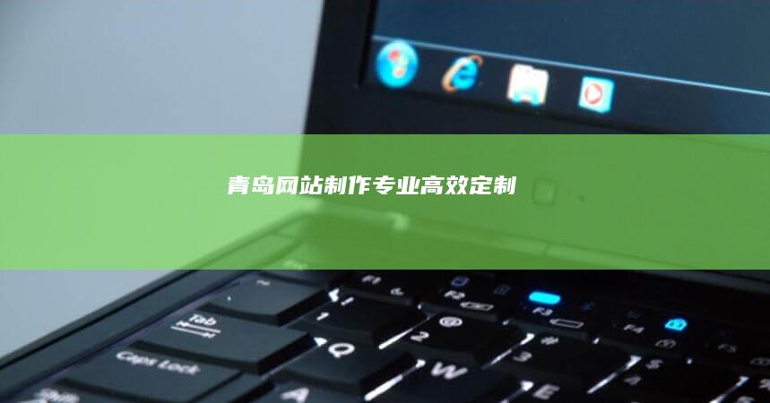青岛网站制作：专业、高效、定制