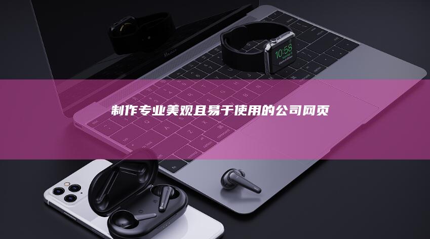 制作专业、美观且易于使用的公司网页