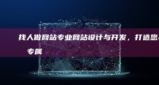 找人做网站：专业网站设计与开发，打造您的专属数字资产！