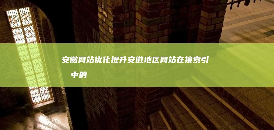 安徽网站优化：提升安徽地区网站在搜索引擎中的排名和曝光率，助您在安徽市场脱颖而出