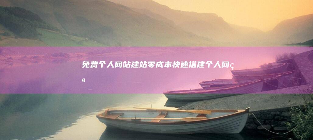 免费个人网站建站 - 零成本快速搭建个人网站