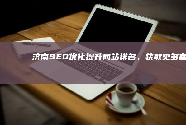 济南SEO优化：提升网站排名，获取更多客户