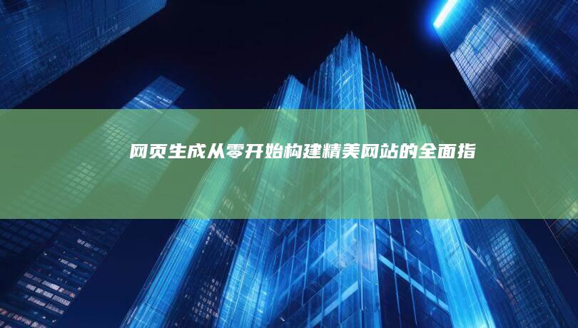网页生成：从零开始构建精美网站的全面指南