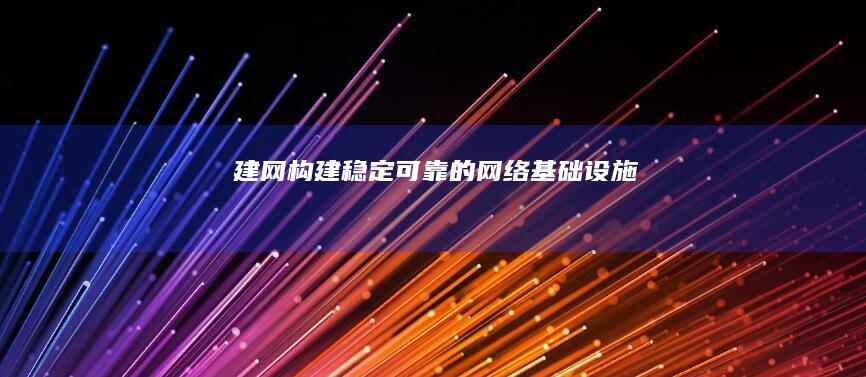 建网：构建稳定可靠的网络基础设施