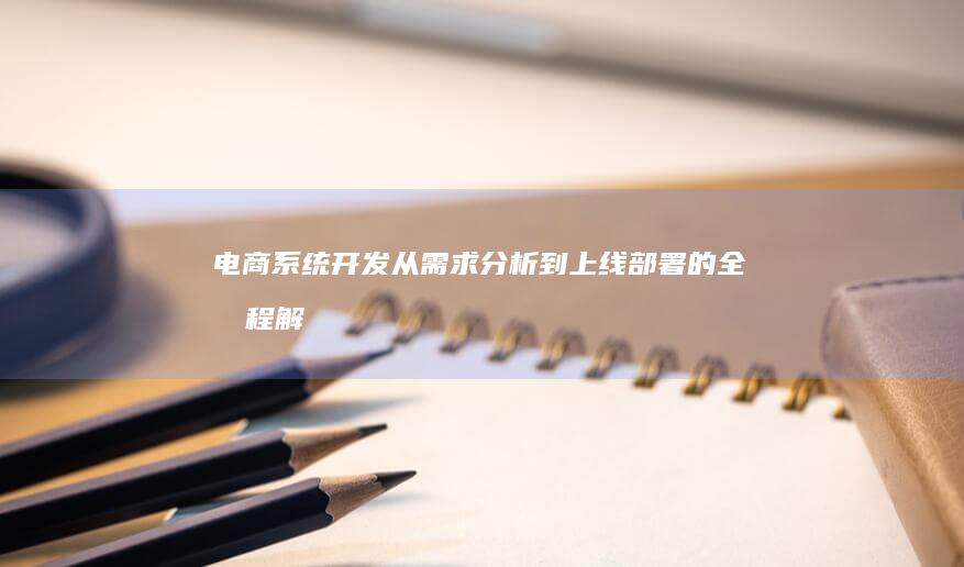 电商系统开发：从需求分析到上线部署的全流程解决方案