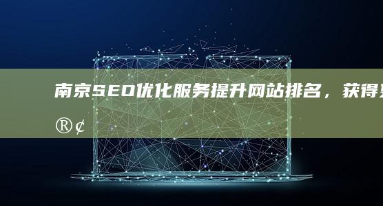 南京SEO优化服务：提升网站排名，获得更多客户