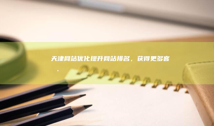 天津网站优化：提升网站排名，获得更多客户