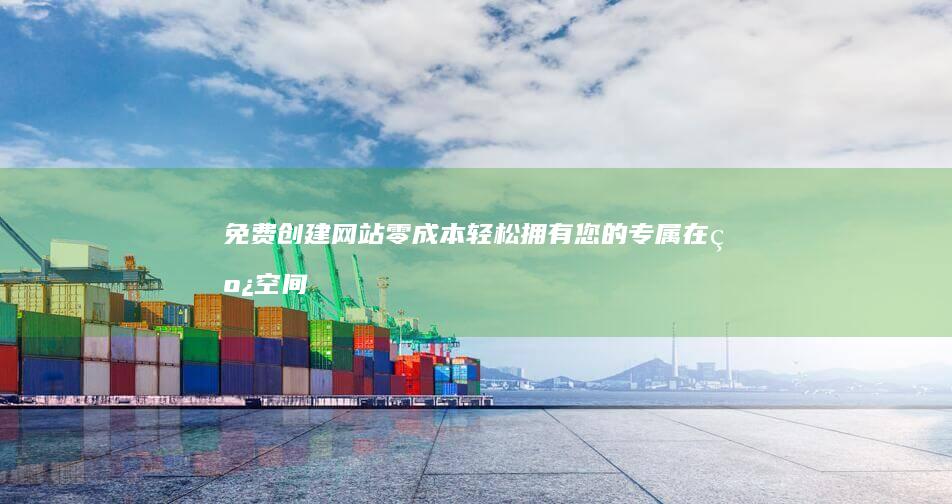 免费创建网站：零成本轻松拥有您的专属在线空间