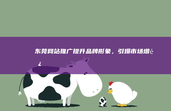 东莞网站推广：提升品牌形象，引爆市场增长