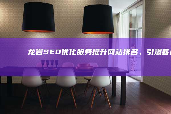 龙岩SEO优化服务：提升网站排名，引爆客户流量