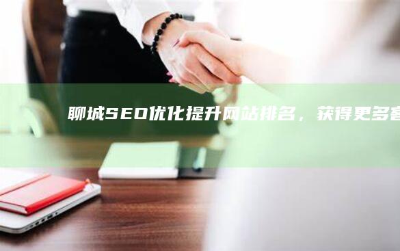 聊城SEO优化：提升网站排名，获得更多客户