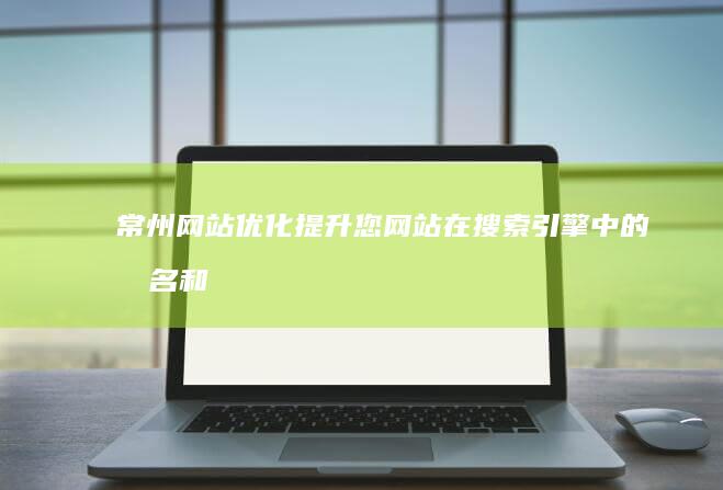 常州网站优化：提升您网站在搜索引擎中的排名和曝光率，获得更多客户