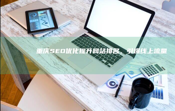 重庆SEO优化：提升网站排名，引爆线上流量