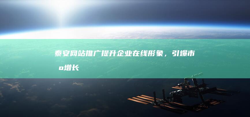 泰安网站推广：提升企业在线形象，引爆市场增长