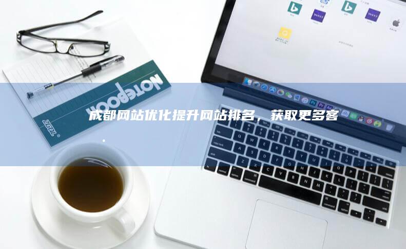 成都网站优化：提升网站排名，获取更多客户