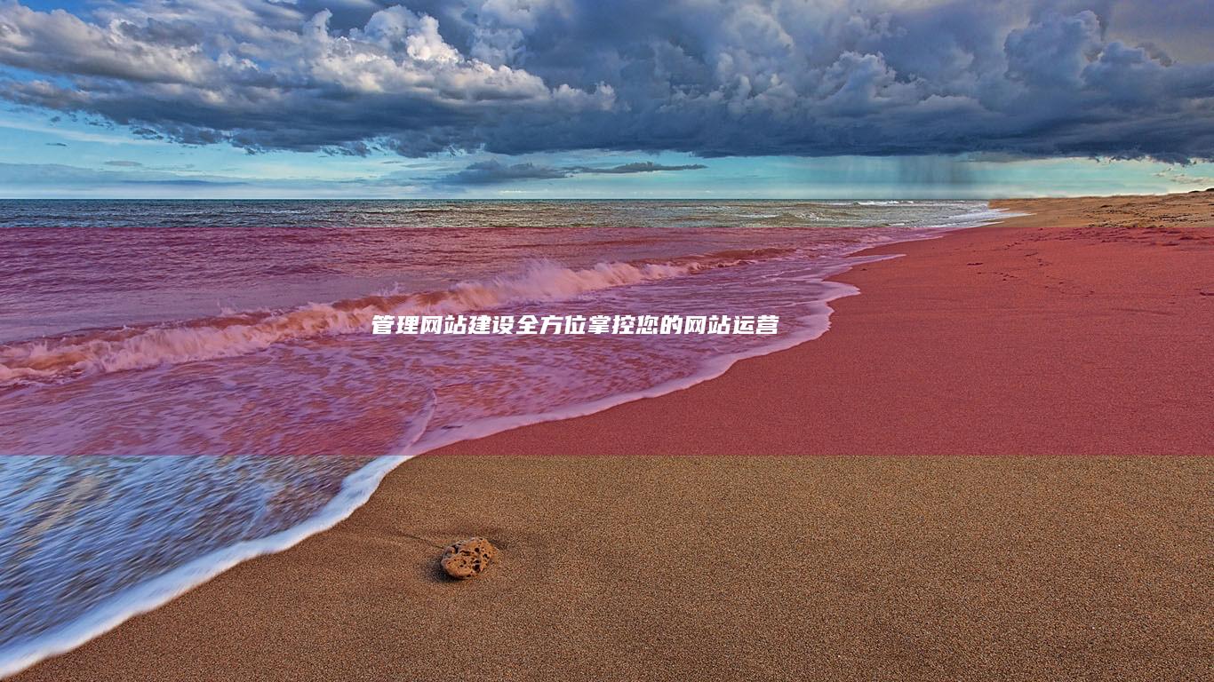管理网站建设：全方位掌控您的网站运营