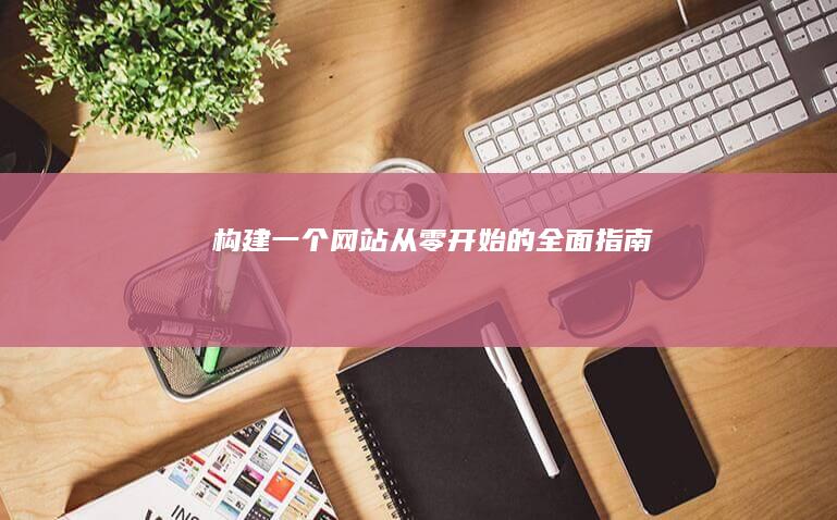 构建一个网站：从零开始的全面指南