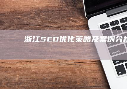 浙江SEO优化策略及案例分析