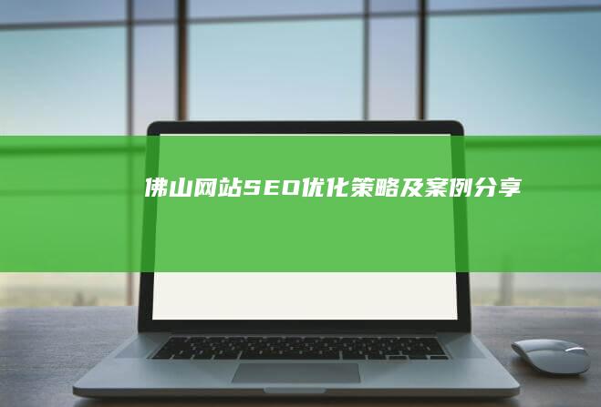 佛山网站SEO优化策略及案例分享