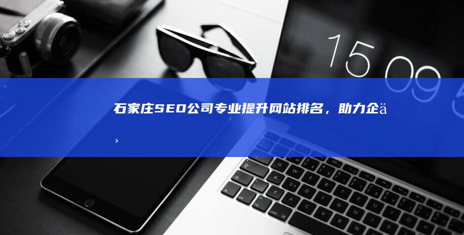 石家庄SEO公司 - 专业提升网站排名，助力企业网络营销