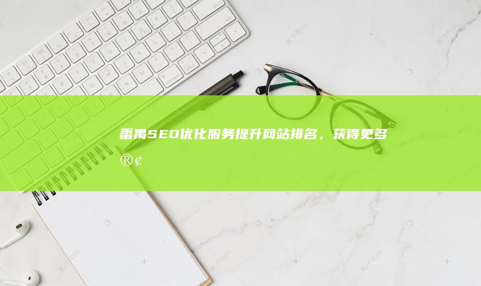 番禺SEO优化服务：提升网站排名，获得更多客户
