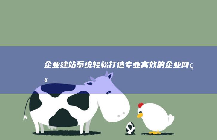 企业建站系统 - 轻松打造专业、高效的企业网站