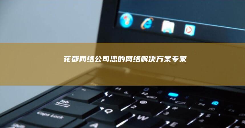 花都网络公司 - 您的网络解决方案专家
