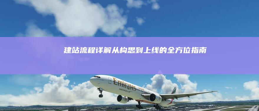 建站流程详解：从构思到上线的全方位指南
