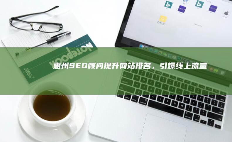 惠州SEO顾问：提升网站排名，引爆线上流量