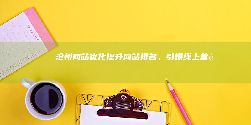 沧州网站优化：提升网站排名，引爆线上营销