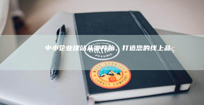 中小企业建站：从零开始，打造您的线上品牌