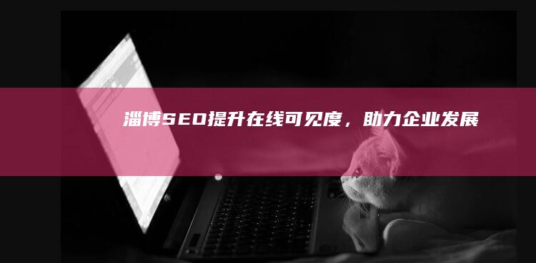 淄博SEO：提升在线可见度，助力企业发展