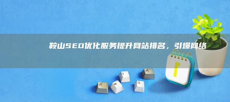 鞍山SEO优化服务：提升网站排名，引爆网络流量