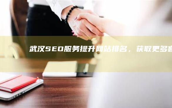 武汉SEO服务：提升网站排名，获取更多客户