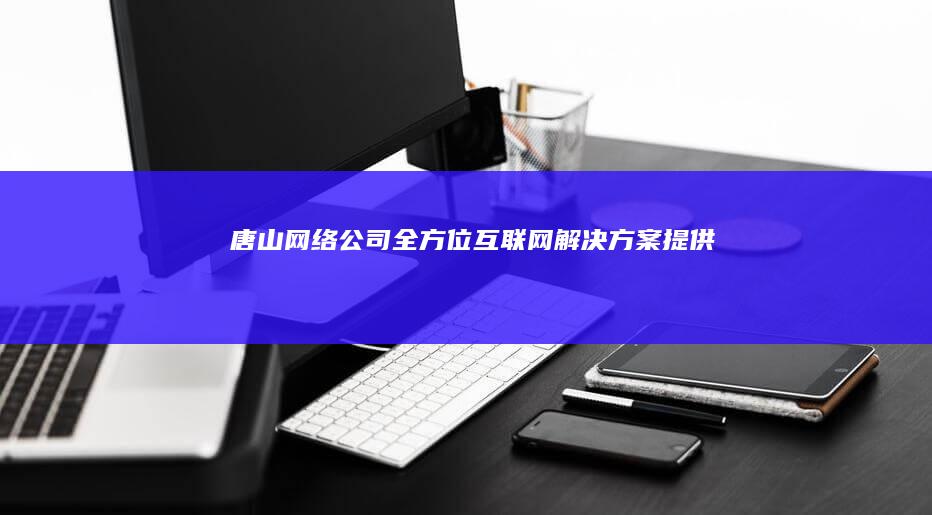 唐山网络公司 - 全方位互联网解决方案提供商