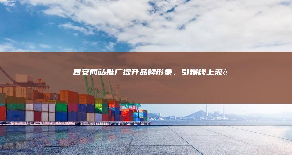 西安网站推广：提升品牌形象，引爆线上流量