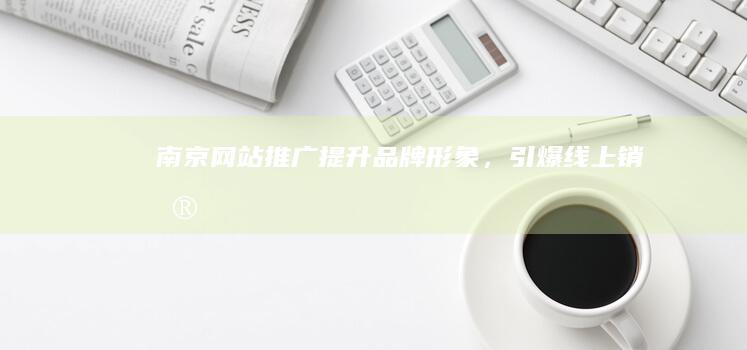 南京网站推广：提升品牌形象，引爆线上销售