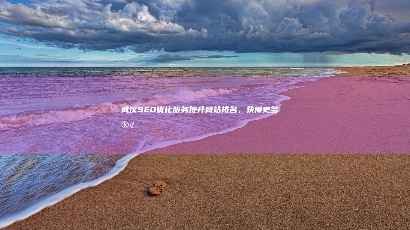 武汉SEO优化服务：提升网站排名，获得更多客户
