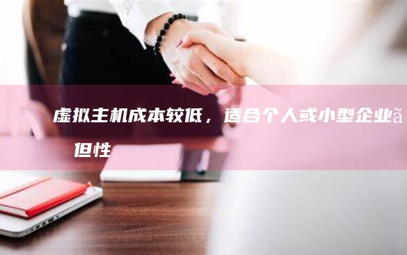 虚拟主机：成本较低，适合个人或小型企业。但性能相对有限，扩展性较差。