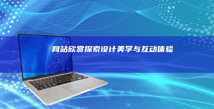 网站欣赏：探索设计美学与互动体验