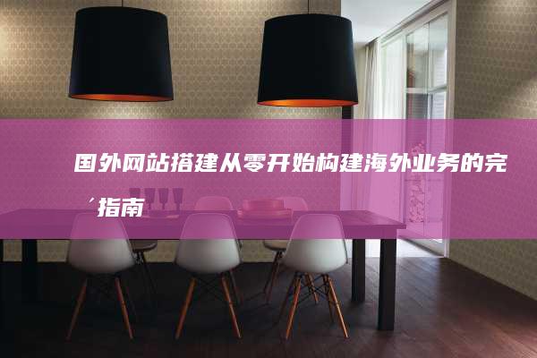 国外网站搭建构建海外业务的完整指南