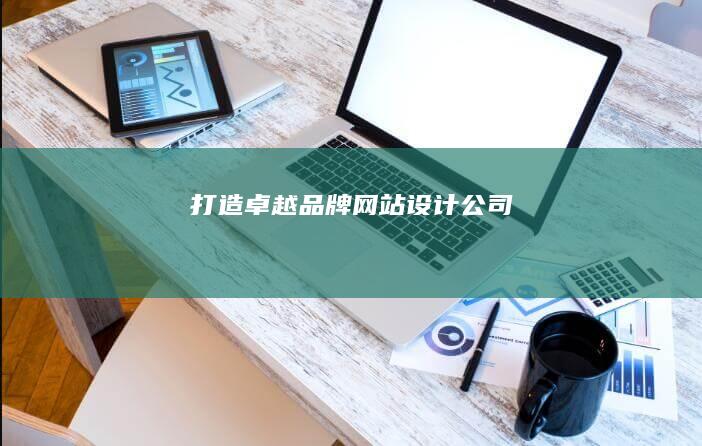 打造卓越品牌：网站设计公司