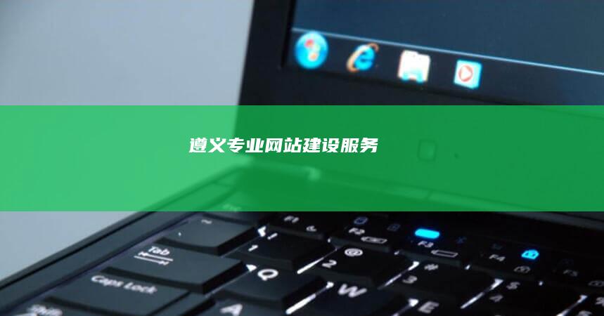 遵义专业网站建设服务