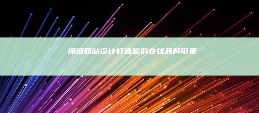 深圳网站设计：打造您的在线品牌形象